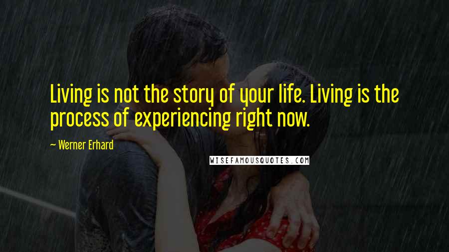 Werner Erhard Quotes: Living is not the story of your life. Living is the process of experiencing right now.