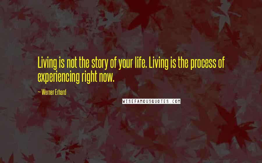 Werner Erhard Quotes: Living is not the story of your life. Living is the process of experiencing right now.