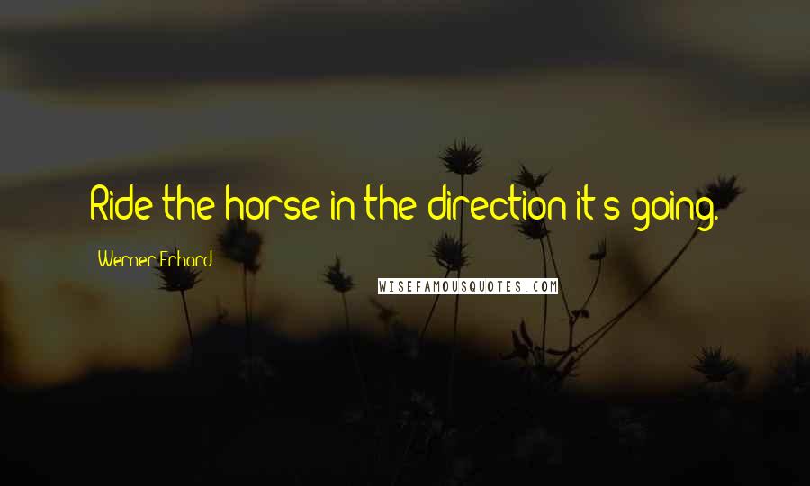 Werner Erhard Quotes: Ride the horse in the direction it's going.