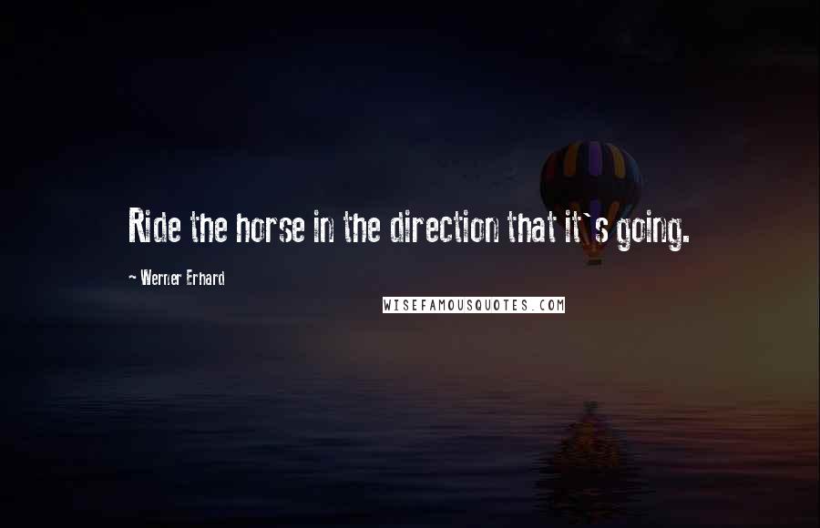 Werner Erhard Quotes: Ride the horse in the direction that it's going.