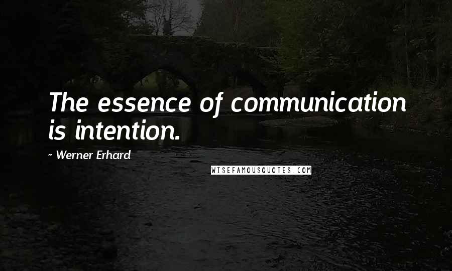 Werner Erhard Quotes: The essence of communication is intention.
