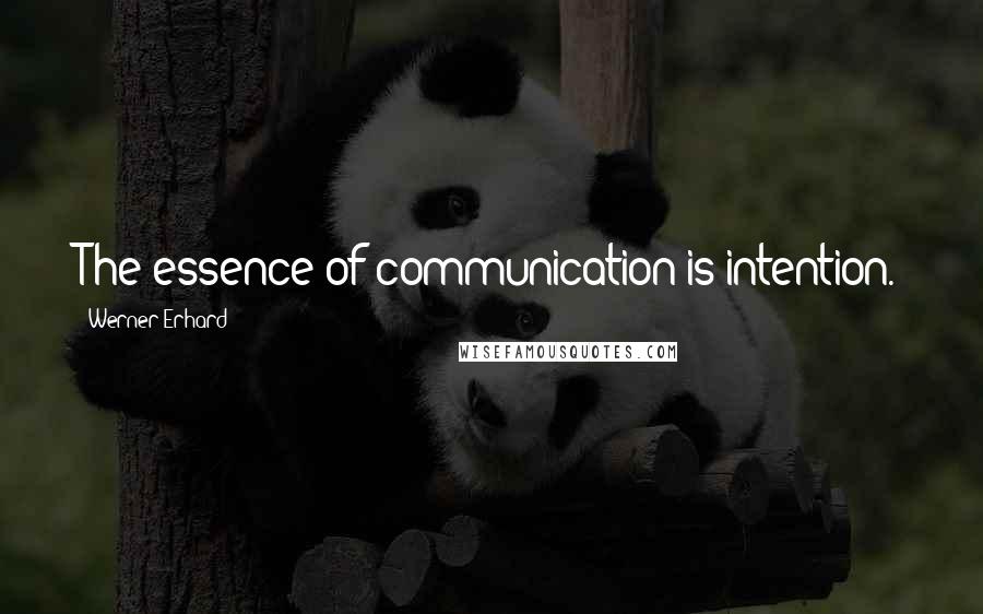 Werner Erhard Quotes: The essence of communication is intention.