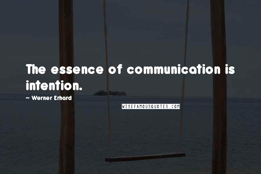 Werner Erhard Quotes: The essence of communication is intention.