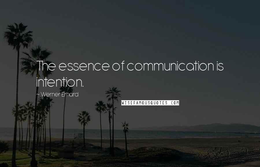 Werner Erhard Quotes: The essence of communication is intention.