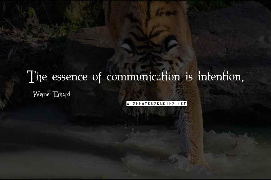 Werner Erhard Quotes: The essence of communication is intention.