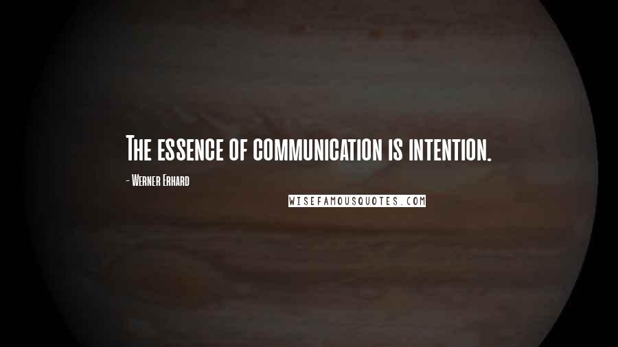 Werner Erhard Quotes: The essence of communication is intention.