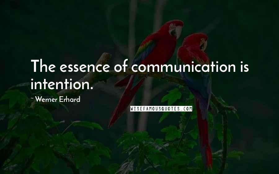 Werner Erhard Quotes: The essence of communication is intention.