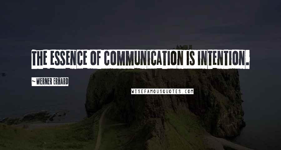 Werner Erhard Quotes: The essence of communication is intention.