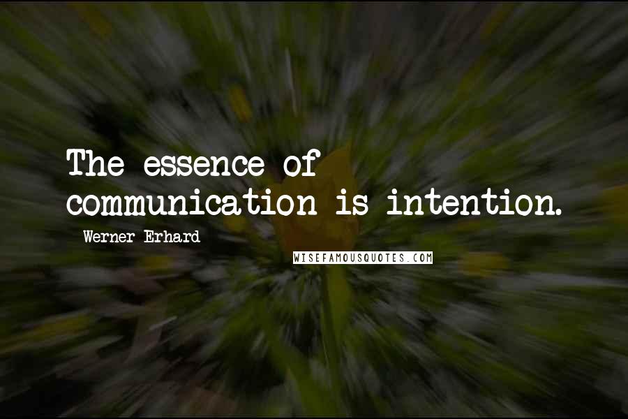 Werner Erhard Quotes: The essence of communication is intention.