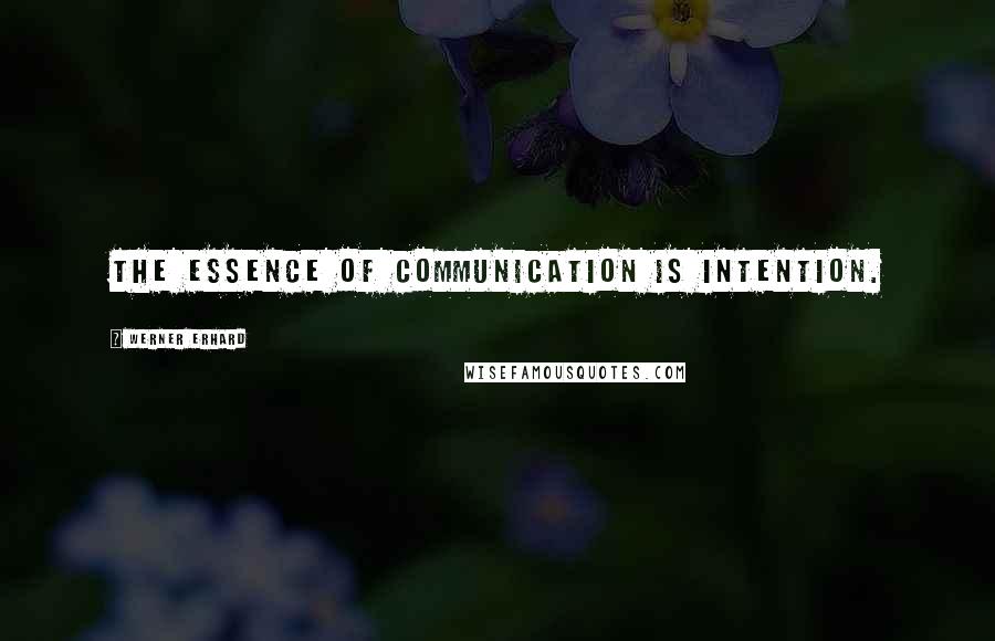 Werner Erhard Quotes: The essence of communication is intention.