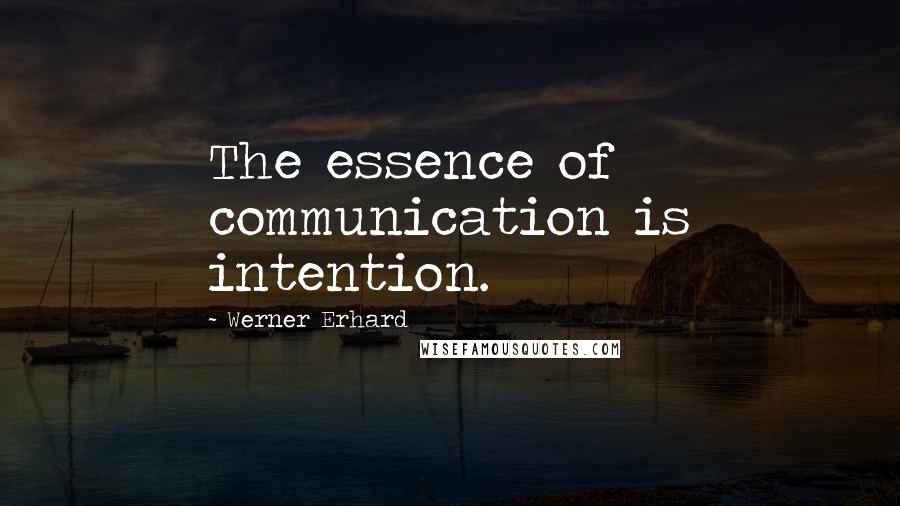 Werner Erhard Quotes: The essence of communication is intention.