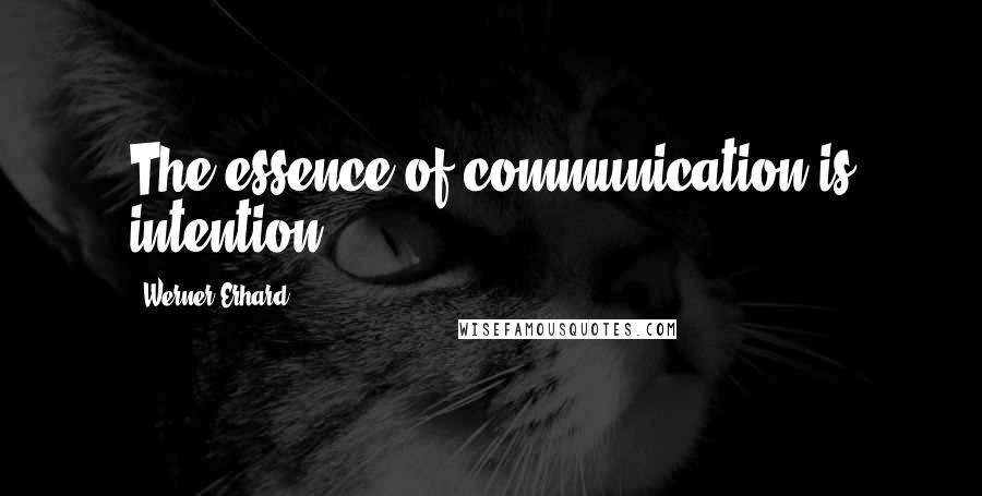 Werner Erhard Quotes: The essence of communication is intention.