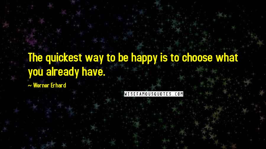 Werner Erhard Quotes: The quickest way to be happy is to choose what you already have.