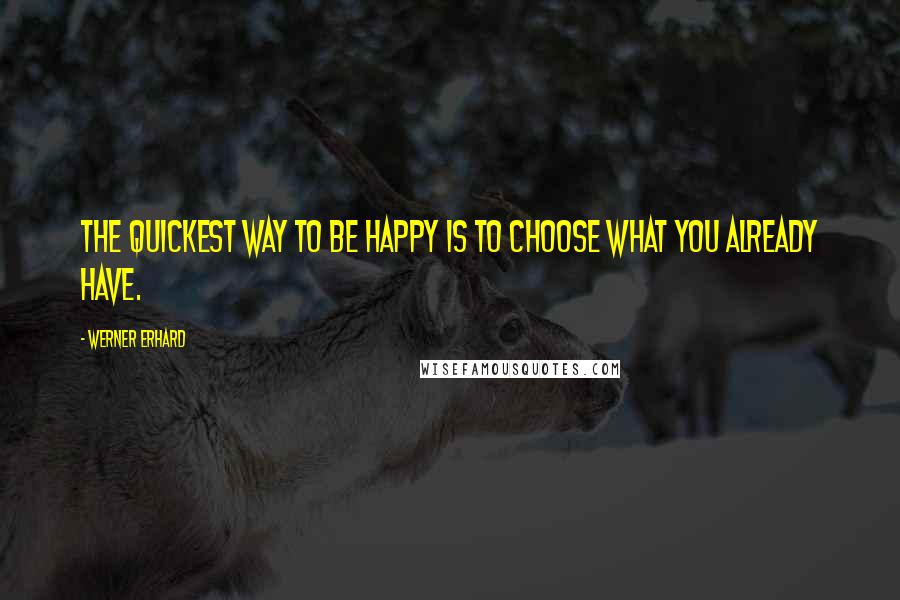 Werner Erhard Quotes: The quickest way to be happy is to choose what you already have.