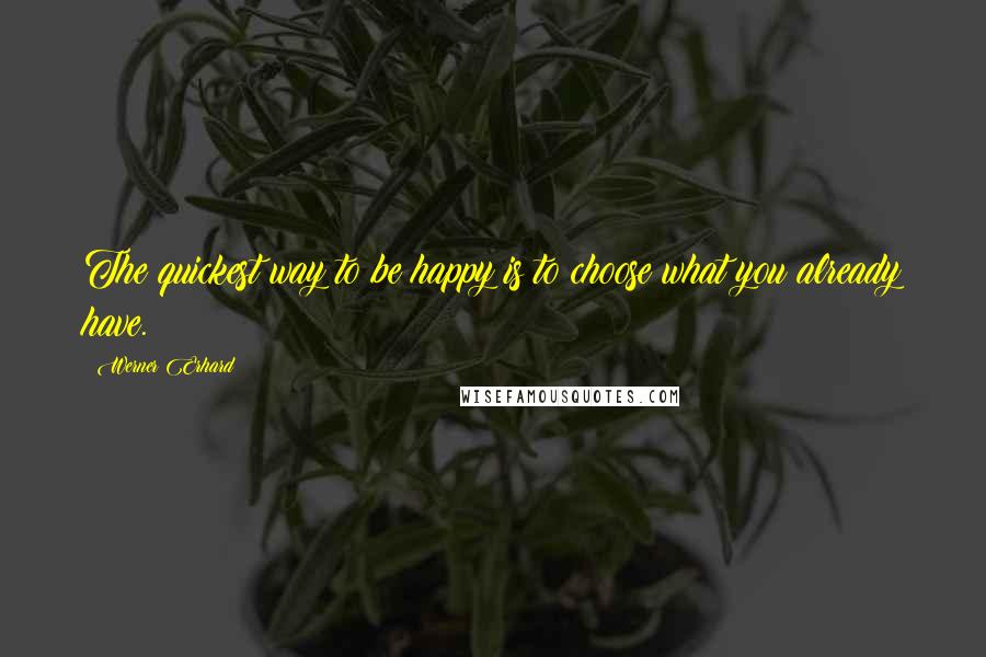 Werner Erhard Quotes: The quickest way to be happy is to choose what you already have.