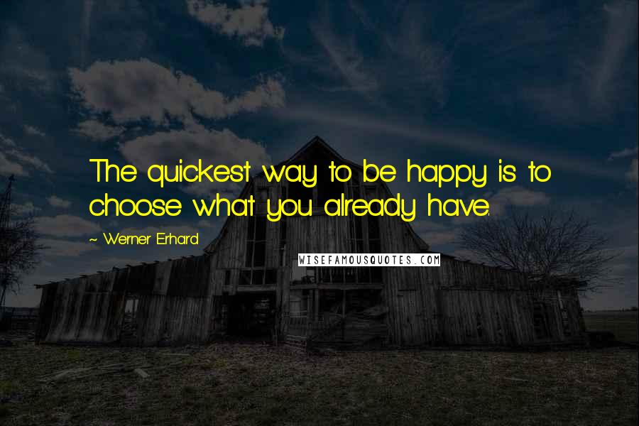 Werner Erhard Quotes: The quickest way to be happy is to choose what you already have.