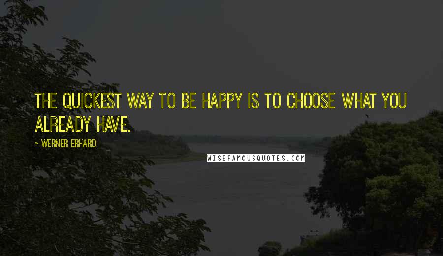 Werner Erhard Quotes: The quickest way to be happy is to choose what you already have.