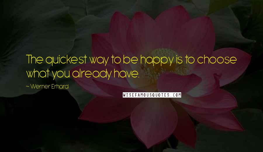 Werner Erhard Quotes: The quickest way to be happy is to choose what you already have.