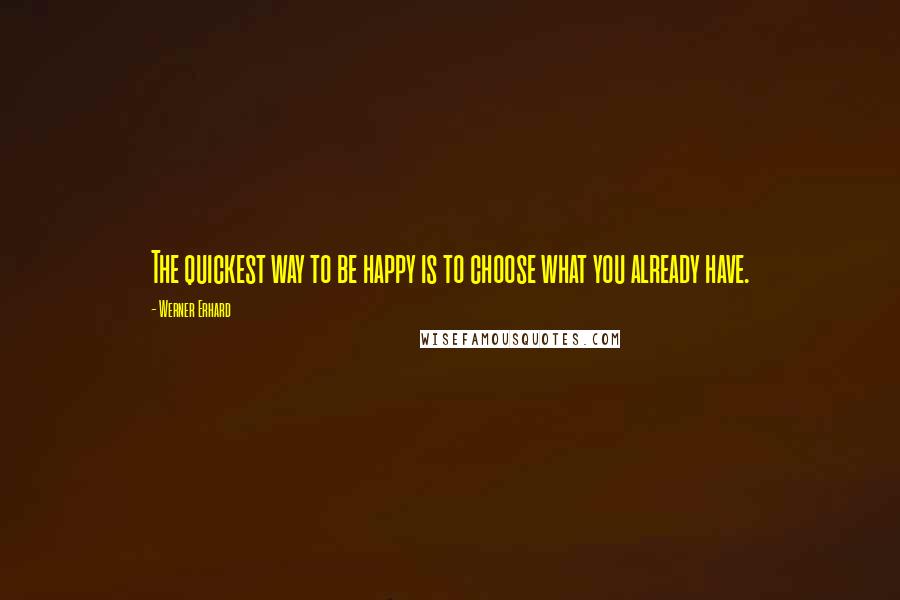 Werner Erhard Quotes: The quickest way to be happy is to choose what you already have.