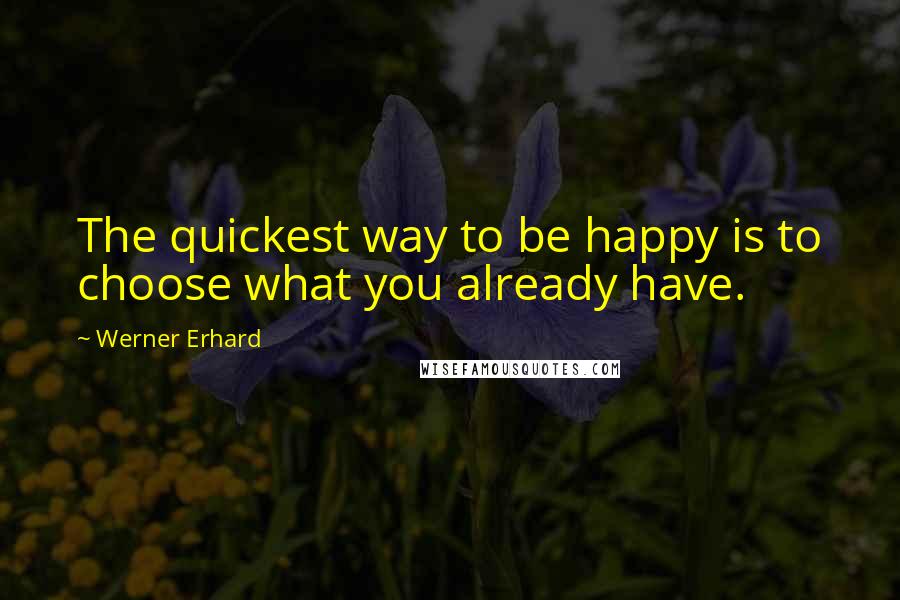 Werner Erhard Quotes: The quickest way to be happy is to choose what you already have.