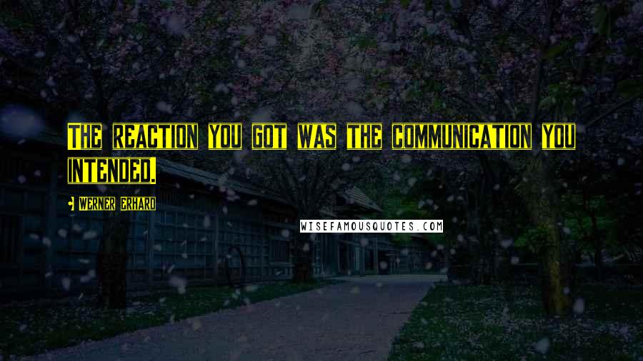 Werner Erhard Quotes: The reaction you got was the communication you intended.