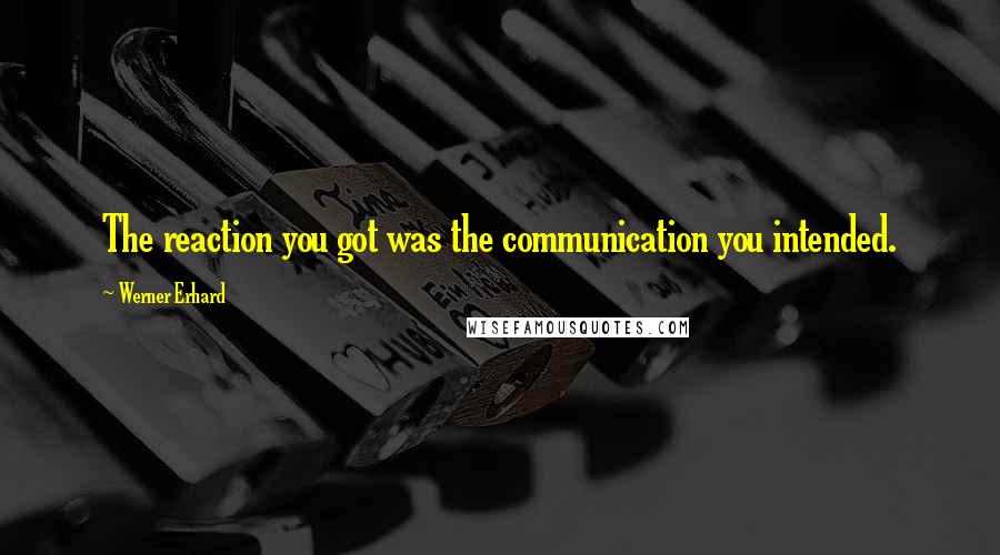 Werner Erhard Quotes: The reaction you got was the communication you intended.