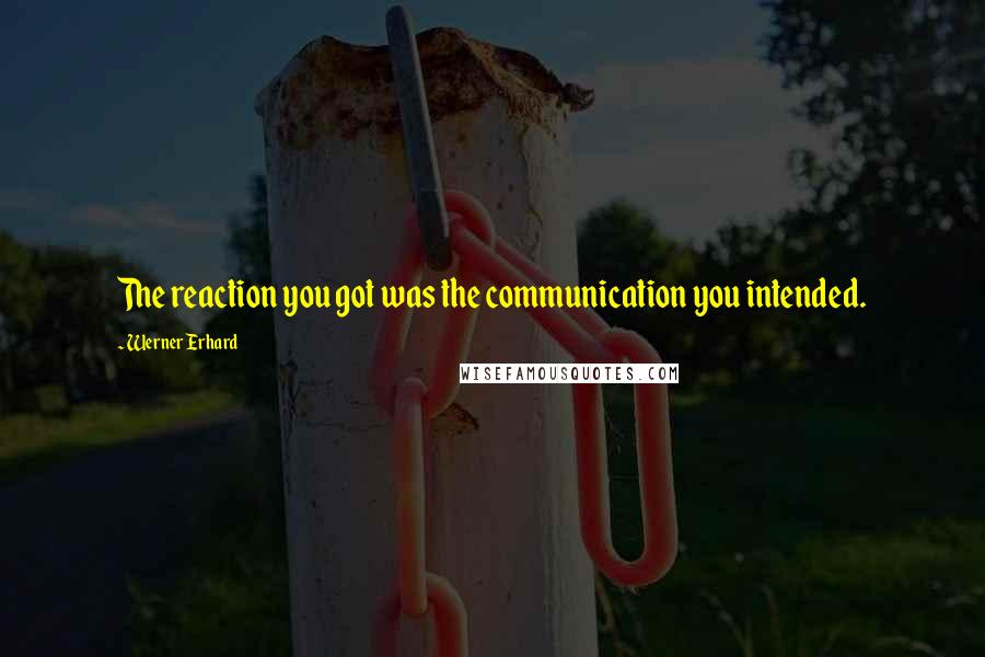 Werner Erhard Quotes: The reaction you got was the communication you intended.