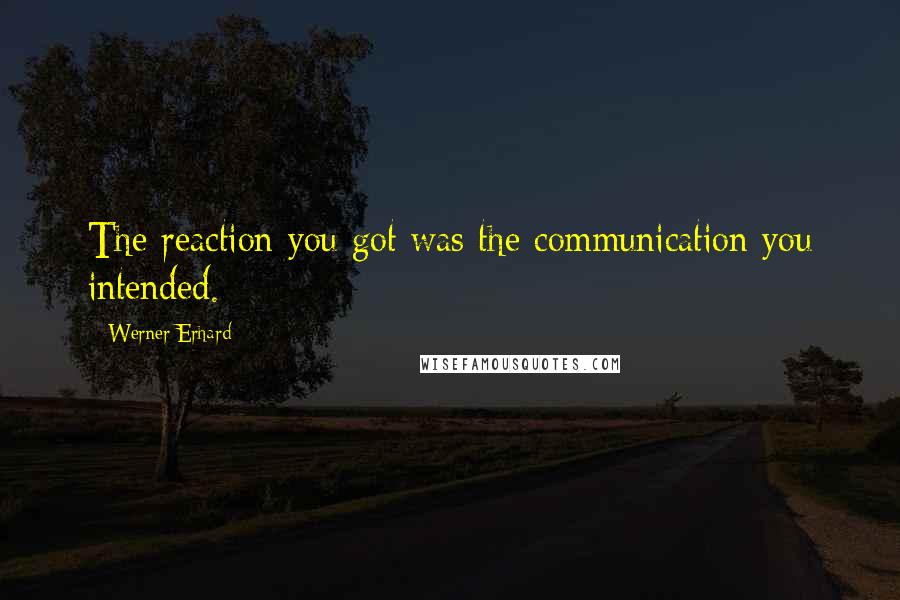 Werner Erhard Quotes: The reaction you got was the communication you intended.