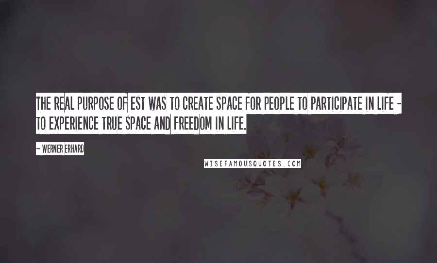 Werner Erhard Quotes: The real purpose of est was to create space for people to participate in life - to experience true space and freedom in life.