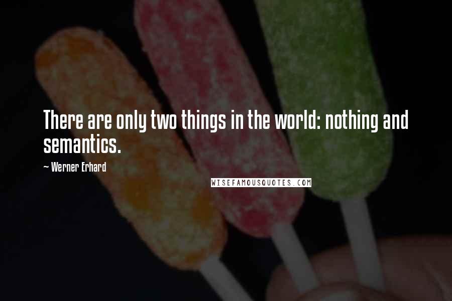 Werner Erhard Quotes: There are only two things in the world: nothing and semantics.