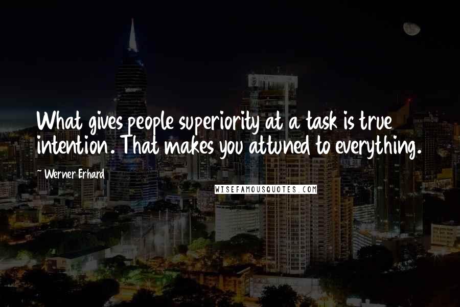 Werner Erhard Quotes: What gives people superiority at a task is true intention. That makes you attuned to everything.