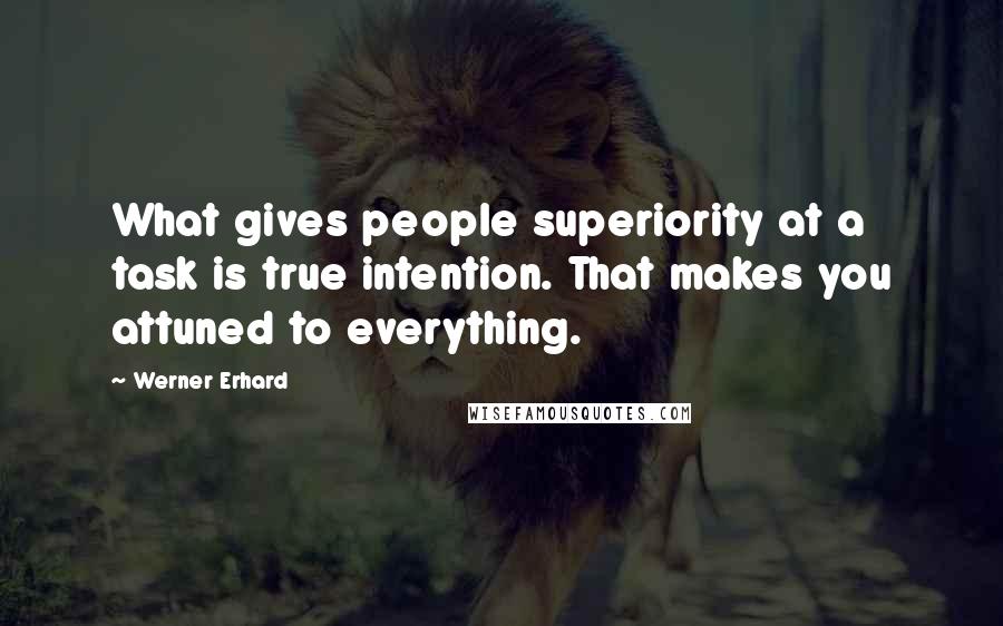 Werner Erhard Quotes: What gives people superiority at a task is true intention. That makes you attuned to everything.
