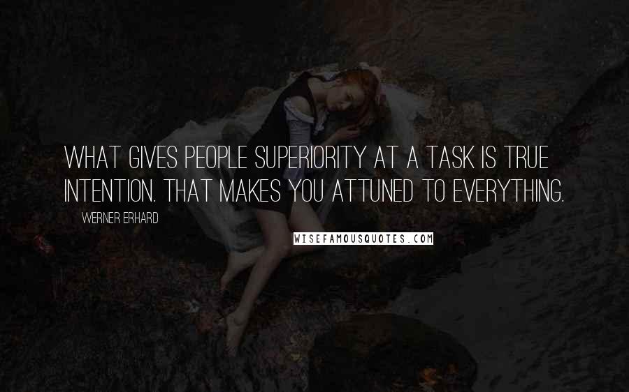 Werner Erhard Quotes: What gives people superiority at a task is true intention. That makes you attuned to everything.
