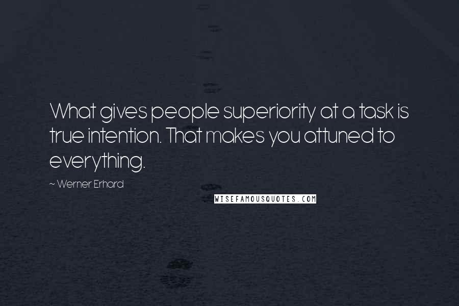 Werner Erhard Quotes: What gives people superiority at a task is true intention. That makes you attuned to everything.