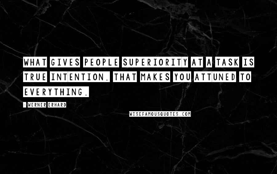 Werner Erhard Quotes: What gives people superiority at a task is true intention. That makes you attuned to everything.