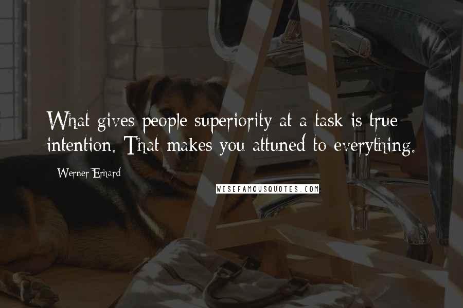 Werner Erhard Quotes: What gives people superiority at a task is true intention. That makes you attuned to everything.