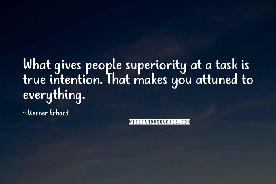 Werner Erhard Quotes: What gives people superiority at a task is true intention. That makes you attuned to everything.
