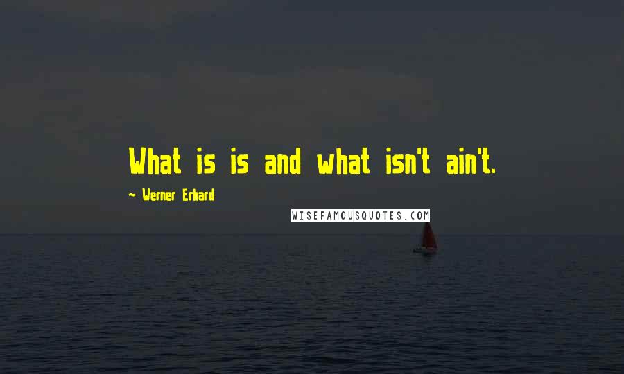 Werner Erhard Quotes: What is is and what isn't ain't.