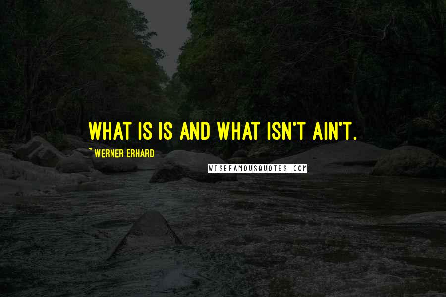 Werner Erhard Quotes: What is is and what isn't ain't.