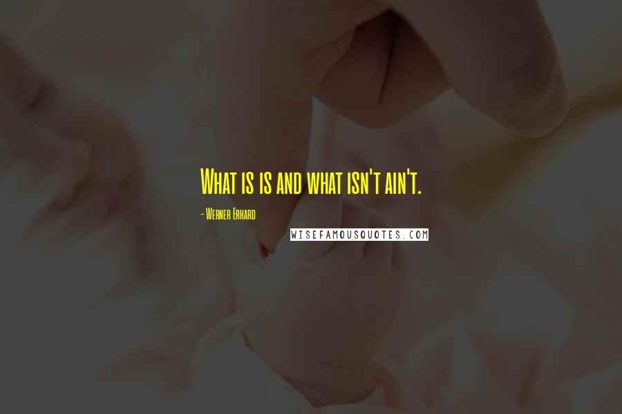 Werner Erhard Quotes: What is is and what isn't ain't.