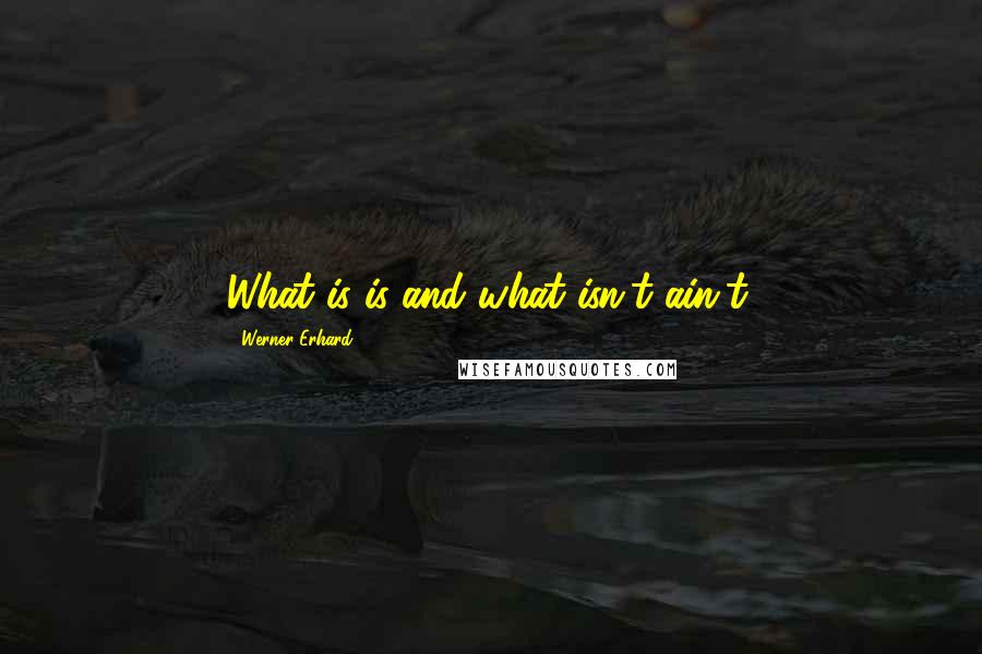 Werner Erhard Quotes: What is is and what isn't ain't.