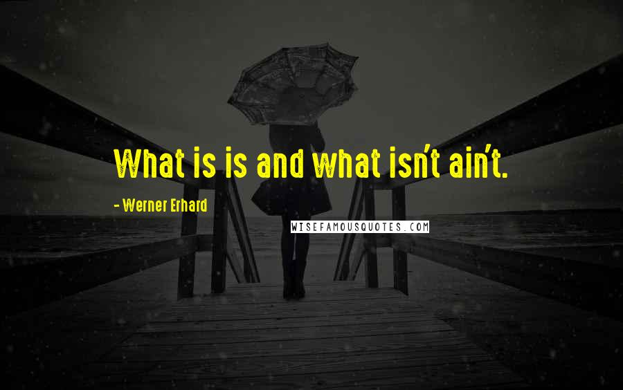 Werner Erhard Quotes: What is is and what isn't ain't.