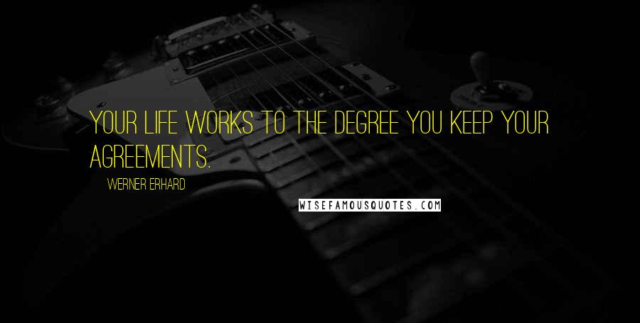 Werner Erhard Quotes: Your life works to the degree you keep your agreements.