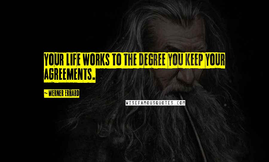 Werner Erhard Quotes: Your life works to the degree you keep your agreements.
