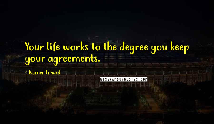 Werner Erhard Quotes: Your life works to the degree you keep your agreements.
