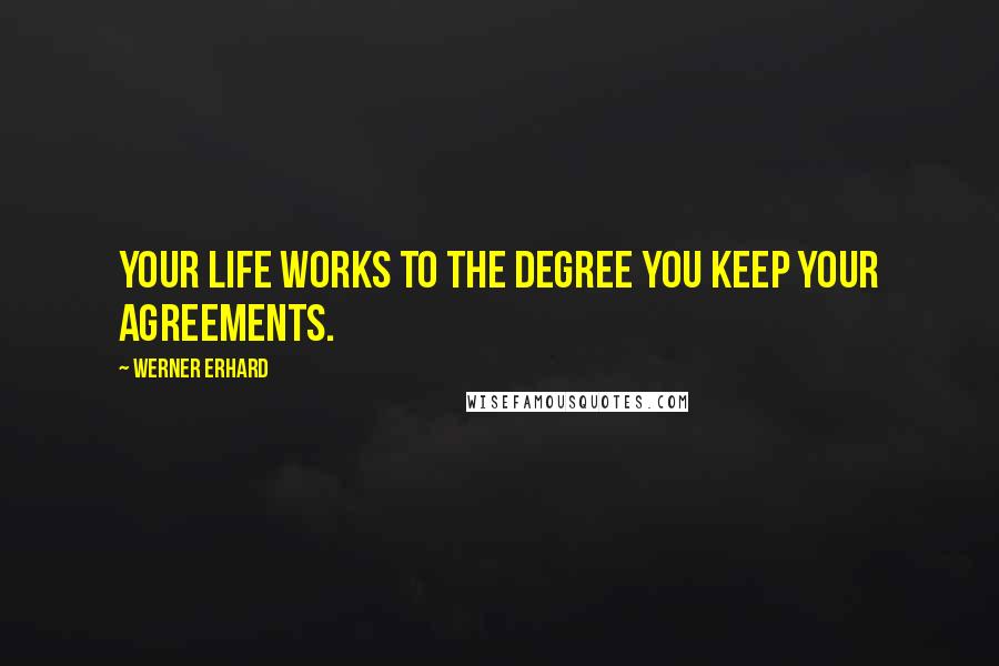 Werner Erhard Quotes: Your life works to the degree you keep your agreements.