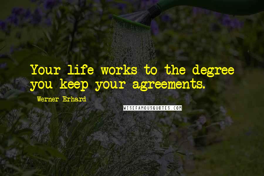 Werner Erhard Quotes: Your life works to the degree you keep your agreements.