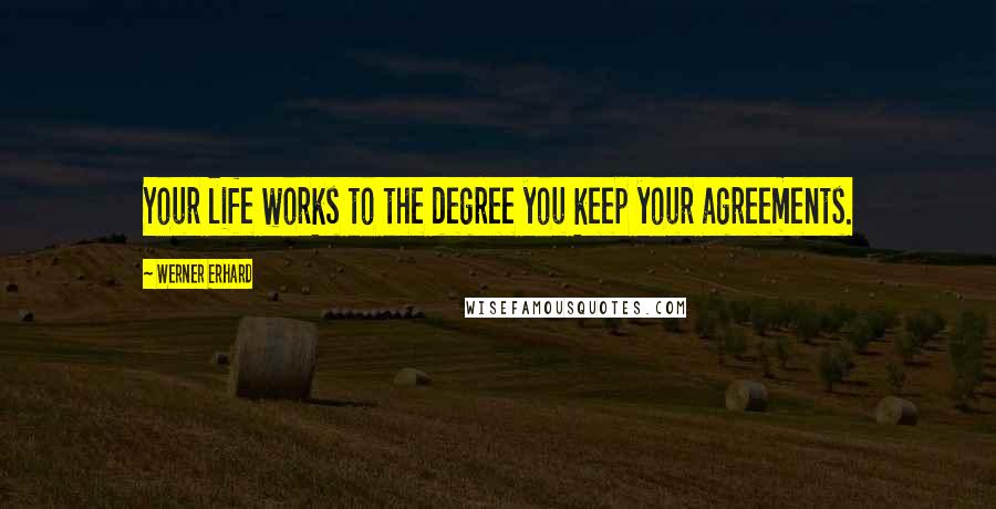 Werner Erhard Quotes: Your life works to the degree you keep your agreements.