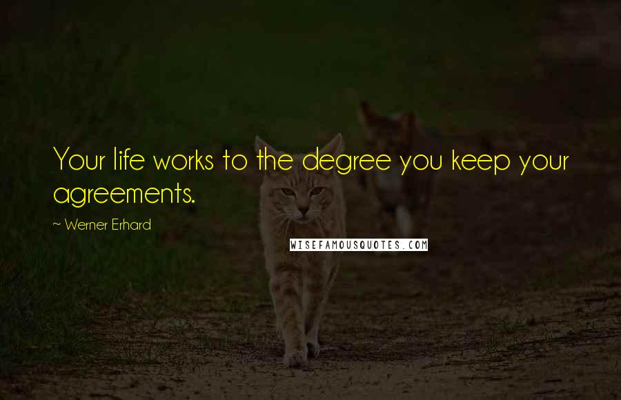 Werner Erhard Quotes: Your life works to the degree you keep your agreements.