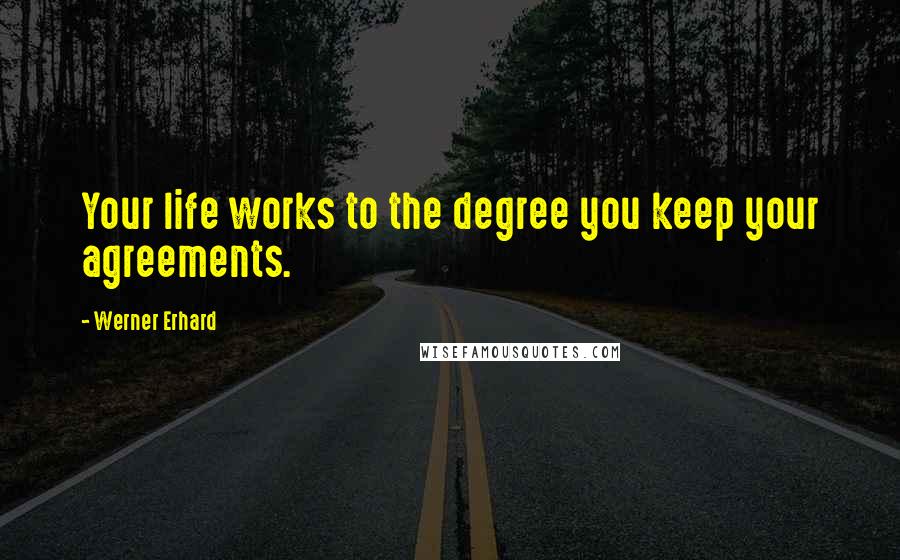 Werner Erhard Quotes: Your life works to the degree you keep your agreements.